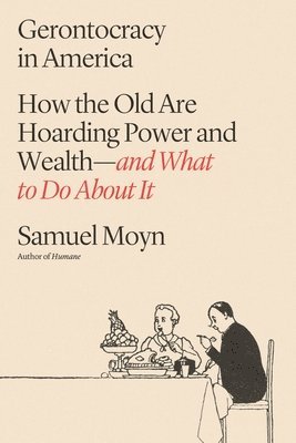 Samuel Moyn - Gerontocracy in America: How the Old Are Hoarding Power and Wealth--And What to Do about It, Inbunden