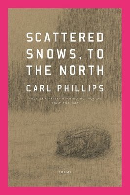 Carl Phillips - Scattered Snows, to the North, Häftad