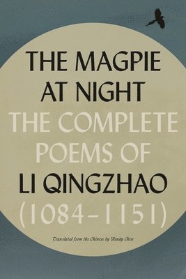 The Magpie at Night: The Complete Poems of Li Qingzhao (1084-1151)
