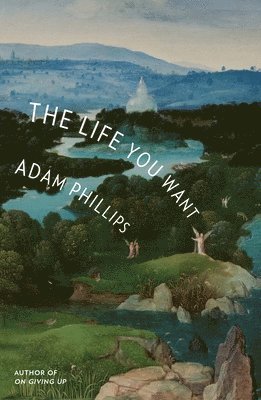 Adam Phillips - The Life You Want, Inbunden