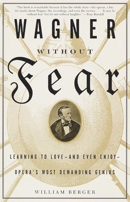 William Berger - Wagner Without Fear: Learning to Love--And Even Enjoy--Opera's Most Demanding Genius, Häftad