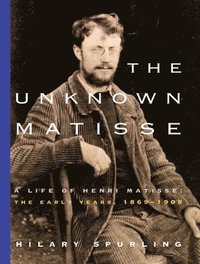 bokomslag The Unknown Matisse: A Life of Henri Matisse: The Early Years, 1869-1908