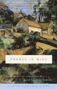 bokomslag France in Mind: An Anthology: From Henry James, Edith Wharton, Gertrude Stein, and Ernest Hemingway to Peter Mayle and Adam Gopnik--A