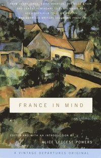 bokomslag France in Mind: An Anthology: From Henry James, Edith Wharton, Gertrude Stein, and Ernest Hemingway to Peter Mayle and Adam Gopnik--A Feast of British