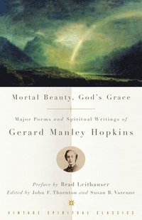 bokomslag Mortal Beauty, God's Grace: Major Poems and Spiritual Writings of Gerard Manley Hopkins