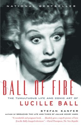 Stefan Kanfer - Ball of Fire: The Tumultuous Life and Comic Art of Lucille Ball, Häftad