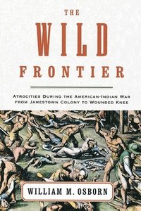 bokomslag The Wild Frontier: Atrocities During the American-Indian War from Jamestown Colony to Wounded Knee