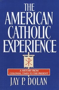bokomslag The American Catholic Experience: A History from Colonial Times to the Present