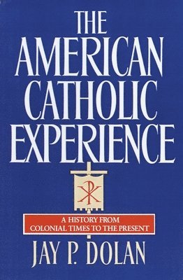 Jay P. Dolan - The American Catholic Experience: A History from Colonial Times to the Present, Häftad