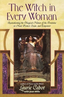 The Witch in Every Woman: Reawakening the Magical Nature of the Feminine to Heal, Protect, Create, and Empower 1