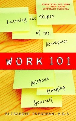 Work 101: Work 101: Learning the Ropes of the Workplace without Hanging Yourself 1
