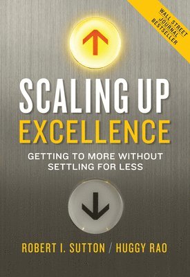 Robert I. Sutton, Huggy Rao - Scaling Up Excellence: Getting to More Without Settling for Less, Inbunden