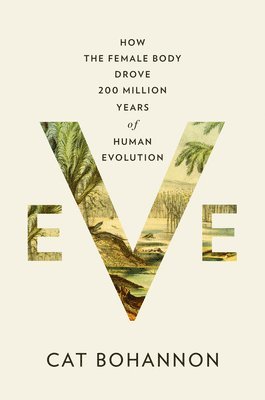 Eve: How the Female Body Drove 200 Million Years of Human Evolution 1