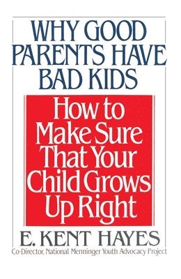 E. Kent Hayes - Why Good Parents Have Bad Kids: How to Make Sure That Your Child Grows Up Right, Häftad
