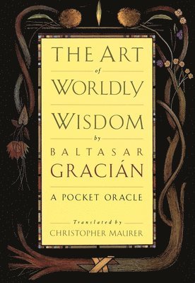 Balthasar Gracian - The Art of Worldly Wisdom: A Pocket Oracle, Inbunden