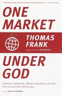 bokomslag One Market Under God: Extreme Capitalism, Market Populism, and the End of Economic Democracy