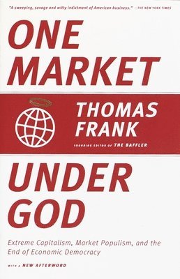 Thomas Frank - One Market Under God: Extreme Capitalism, Market Populism, and the End of Economic Democracy, Häftad