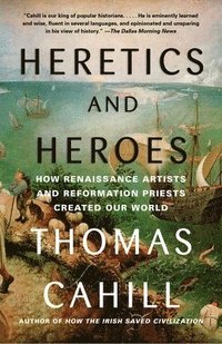 bokomslag Heretics and Heroes: How Renaissance Artists and Reformation Priests Created Our World