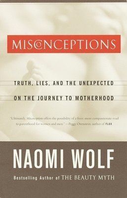 Naomi Wolf - Misconceptions: Truth, Lies, and the Unexpected on the Journey to Motherhood, Häftad