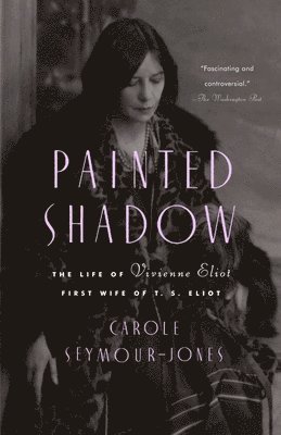 Painted Shadow: The Life of Vivienne Eliot, First Wife of T. S. Eliot 1