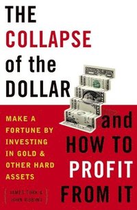 bokomslag The Collapse of the Dollar and How to Profit from It: Make a Fortune by Investing in Gold and Other Hard Assets