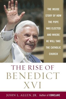 John L. Allen - The Rise of Benedict XVI: The Inside Story of How the Pope Was Elected and Where He Will Take the Catholicchurch, Häftad