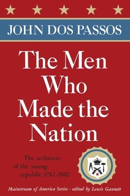 John Dos Passos - The Men Who Made the Nation: The Architects of the Young Republic 1782-1802, Häftad