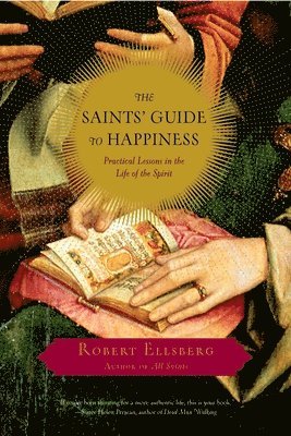 Robert Ellsberg - The Saints' Guide to Happiness: Practical Lessons in the Life of the Spirit, Häftad