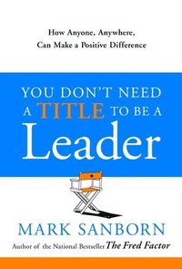 bokomslag You Don't Need a Title to Be a Leader: How Anyone, Anywhere, Can Make a Positive Difference
