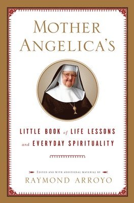 Raymond Arroyo - Mother Angelica's Little Book of Life Lessons and Everyday Spirituality, Inbunden
