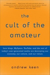 bokomslag The Cult of the Amateur: How Blogs, Myspace, Youtube, and the Rest of Today's User-Generated Media Are Destroying Our Economy, Our Culture, and