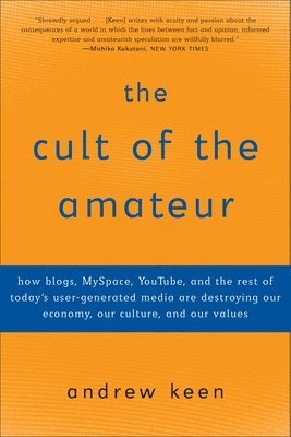 Andrew Keen - The Cult of the Amateur: How blogs, MySpace, YouTube, and the rest of today's user-generated media are destroying our economy, our culture, and our va, Häftad