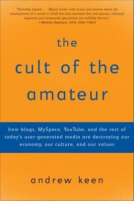 The Cult of the Amateur: How blogs, MySpace, YouTube, and the rest of today's user-generated media are destroying our economy, our culture, and 1