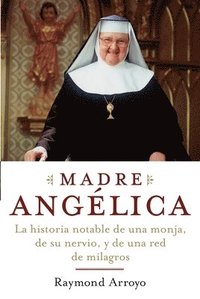 bokomslag Madre Angelica: La historia notable de una monja, de su nervio, y de una red de milagros
