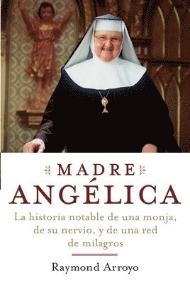 Raymond Arroyo - Madre Angelica: La historia notable de una monja, de su nervio, y de una red de milagros, Häftad