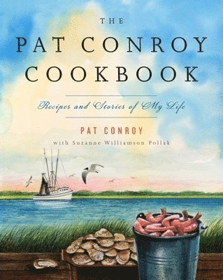 The Pat Conroy Cookbook: Recipes and Stories of My Life