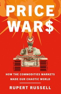 bokomslag Price Wars: How the Commodities Markets Made Our Chaotic World