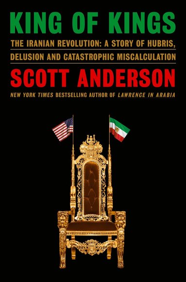 Scott Anderson - King of Kings: The Iranian Revolution: A Story of Hubris, Delusion and Catastrophic Miscalculation, Inbunden