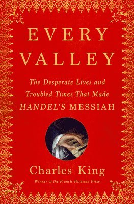 Every Valley: The Desperate Lives and Troubled Times That Made Handel's Messiah 1