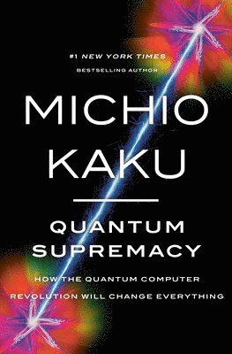 Quantum Supremacy: How the Quantum Computer Revolution Will Change Everything 1