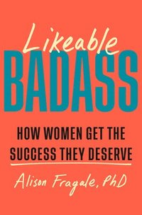 bokomslag Likeable Badass: How Women Get the Success They Deserve