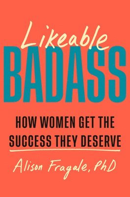 Likeable Badass: How Women Get the Success They Deserve 1