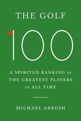 bokomslag The Golf 100: A Spirited Ranking of the Greatest Players of All Time