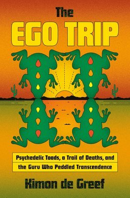Kimon de Greef - The Ego Trip: Psychedelic Toads, a Trail of Deaths, and the Guru Who Peddled Transcendence, Inbunden