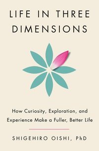 bokomslag Life in Three Dimensions: How Curiosity, Exploration, and Experience Make a Fuller, Better Life