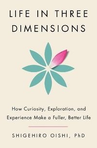 bokomslag Life In Three Dimensions: How Curiosity, Exploration, And Experience Make A Fuller, Better Life