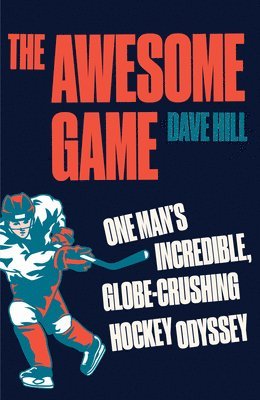 The Awesome Game: One Man's Incredible, Globe-Crushing Hockey Odyssey