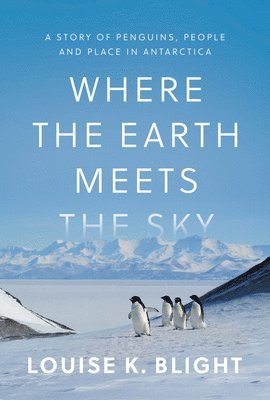 Where the Earth Meets the Sky: A Story of Penguins, People, and Place in Antarctica