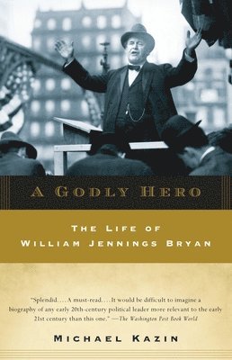 Michael Kazin - A Godly Hero: The Life of William Jennings Bryan, Häftad