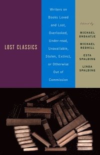 bokomslag Lost Classics: Writers on Books Loved and Lost, Overlooked, Under-Read, Unavailable, Stolen, Extinct, or Otherwise Out of Commission
